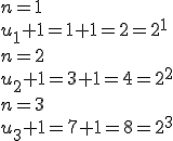 n = 1
 \\ 
 \\ u_1+1 = 1 + 1 = 2 = 2^1
 \\ 
 \\ n = 2
 \\ 
 \\ u_2+1 = 3 + 1 = 4 = 2^2
 \\ 
 \\ n = 3
 \\ 
 \\ u_3+1 = 7 + 1 = 8 = 2^3